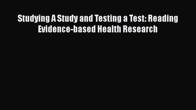 Read Studying A Study and Testing a Test: Reading Evidence-based Health Research Ebook