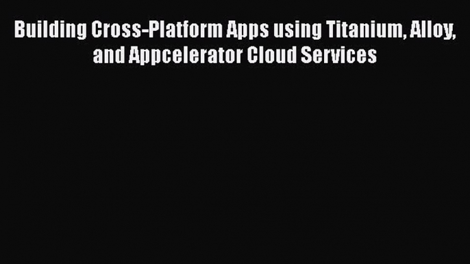 [PDF] Building Cross-Platform Apps using Titanium Alloy and Appcelerator Cloud Services [Download]