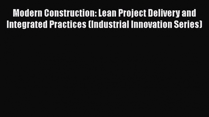 Read Modern Construction: Lean Project Delivery and Integrated Practices (Industrial Innovation