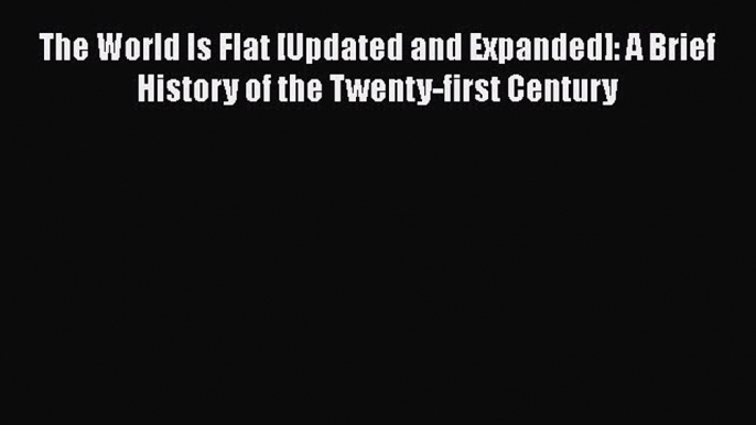 Read The World Is Flat [Updated and Expanded]: A Brief History of the Twenty-first Century