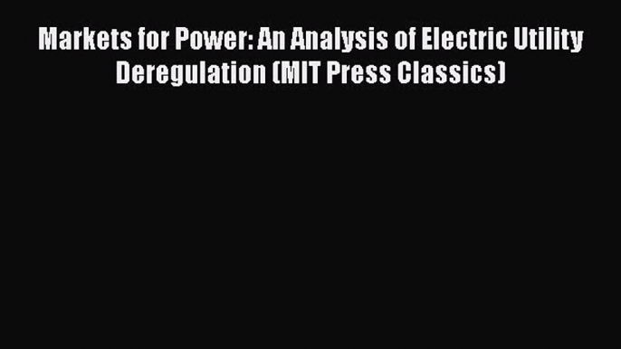 Download Markets for Power: An Analysis of Electric Utility Deregulation (MIT Press Classics)