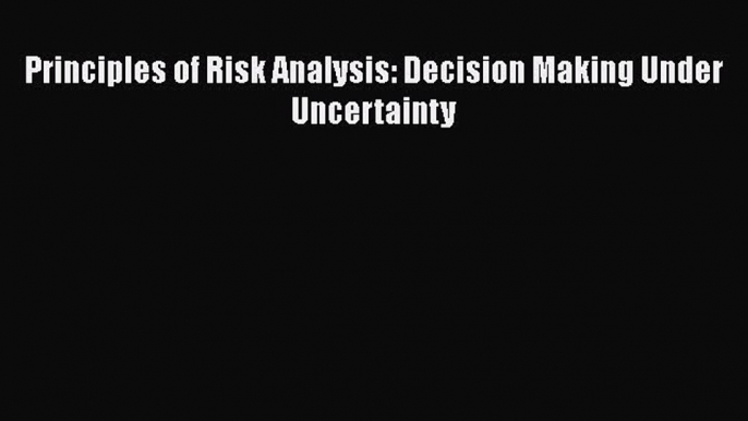 Read Principles of Risk Analysis: Decision Making Under Uncertainty Ebook Online