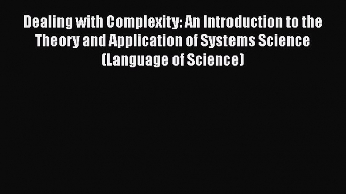 Read Dealing with Complexity: An Introduction to the Theory and Application of Systems Science