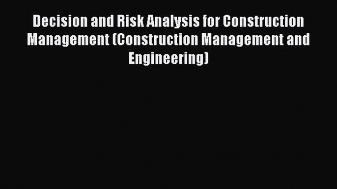 Read Decision and Risk Analysis for Construction Management (Construction Management and Engineering)