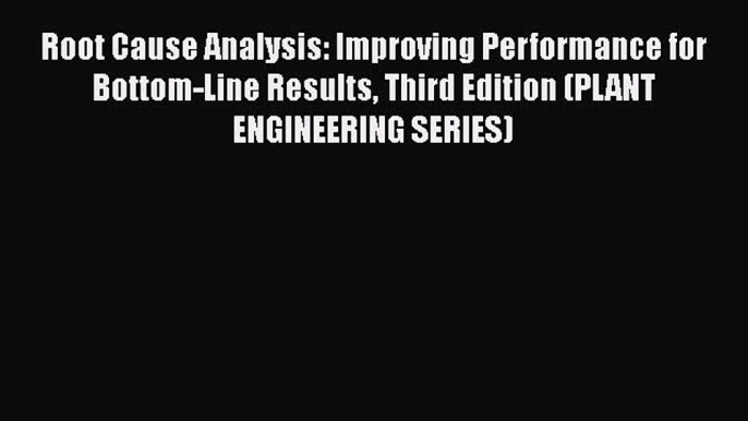 Read Root Cause Analysis: Improving Performance for Bottom-Line Results Third Edition (PLANT