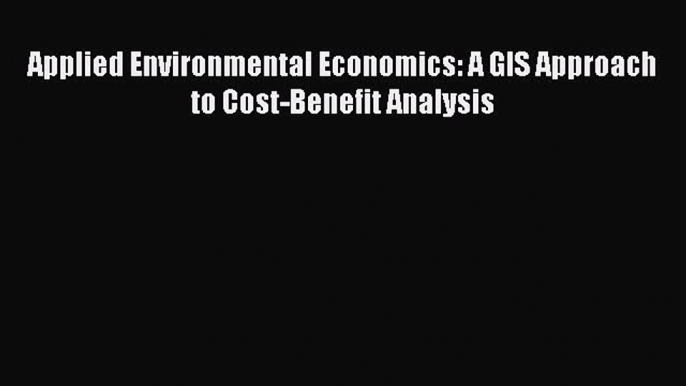 Download Applied Environmental Economics: A GIS Approach to Cost-Benefit Analysis Ebook Online