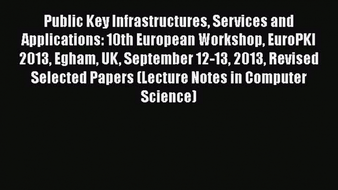 PDF Public Key Infrastructures Services and Applications: 10th European Workshop EuroPKI 2013