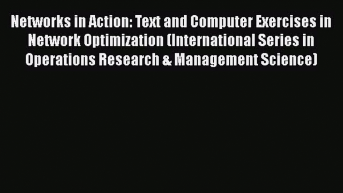 Read Networks in Action: Text and Computer Exercises in Network Optimization (International