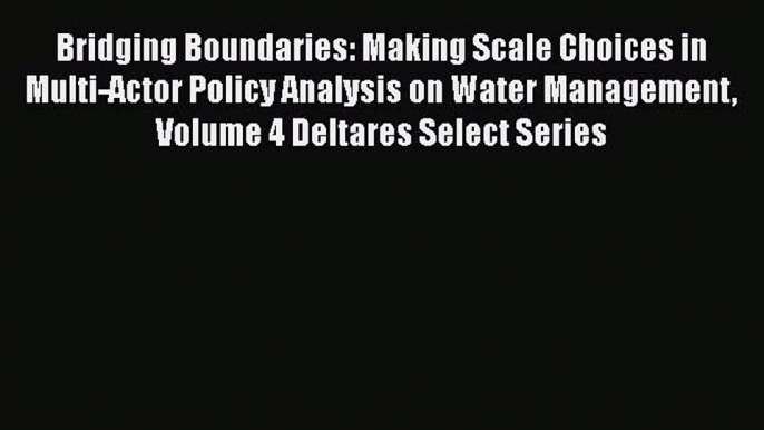 PDF Bridging Boundaries: Making Scale Choices in Multi-Actor Policy Analysis on Water Management