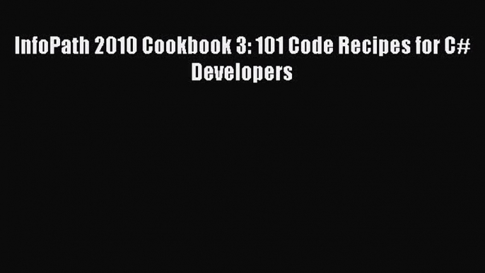Read InfoPath 2010 Cookbook 3: 101 Code Recipes for C# Developers Ebook Free