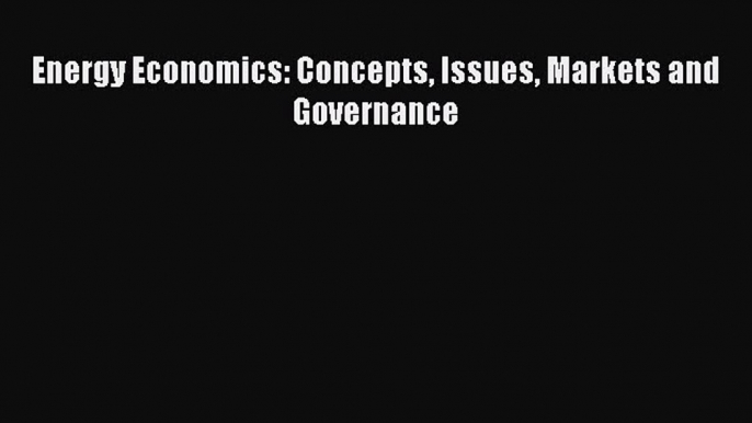 [PDF] Energy Economics: Concepts Issues Markets and Governance [Read] Full Ebook