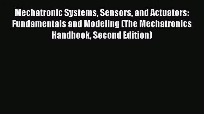 Download Mechatronic Systems Sensors and Actuators: Fundamentals and Modeling (The Mechatronics