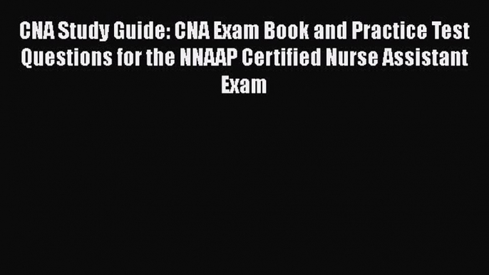 Read CNA Study Guide: CNA Exam Book and Practice Test Questions for the NNAAP Certified Nurse