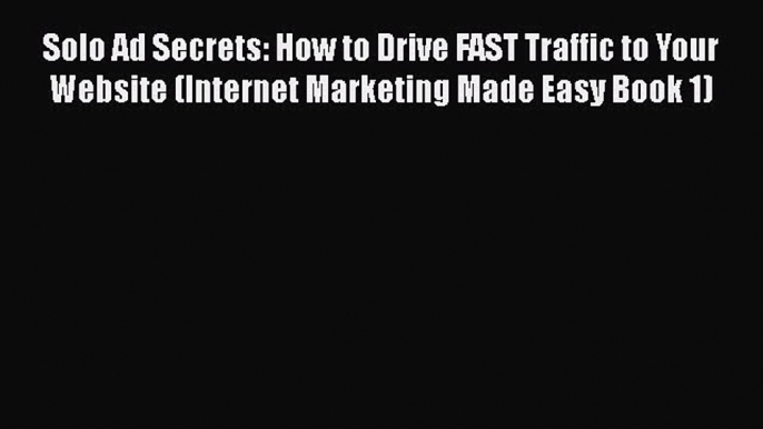 Download Solo Ad Secrets: How to Drive FAST Traffic to Your Website (Internet Marketing Made