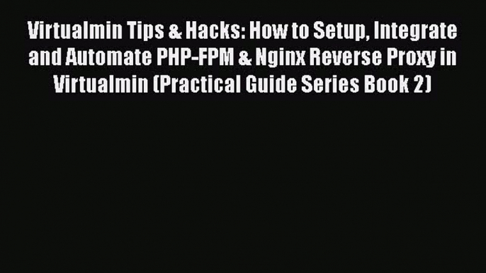 PDF Virtualmin Tips & Hacks: How to Setup Integrate and Automate PHP-FPM & Nginx Reverse Proxy