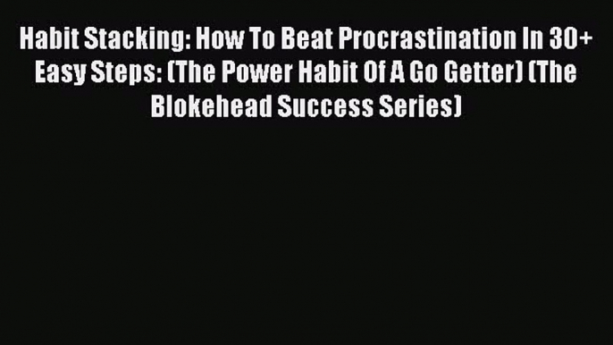 Read Habit Stacking: How To Beat Procrastination In 30+ Easy Steps: (The Power Habit Of A Go