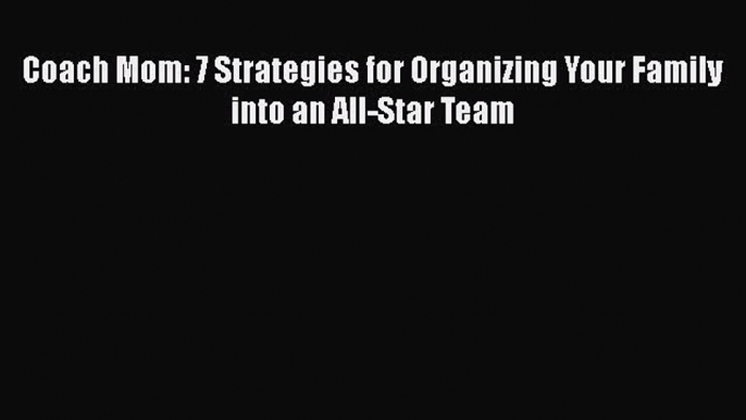 Read Coach Mom: 7 Strategies for Organizing Your Family into an All-Star Team Ebook