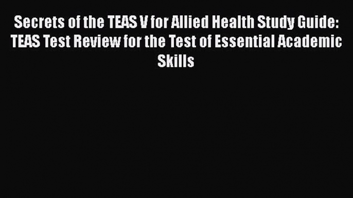 Download Secrets of the TEAS V for Allied Health Study Guide: TEAS Test Review for the Test