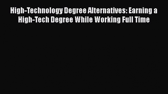 Read High-Technology Degree Alternatives: Earning a High-Tech Degree While Working Full Time