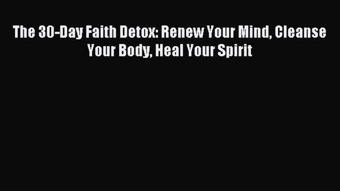 [Download PDF] The 30-Day Faith Detox: Renew Your Mind Cleanse Your Body Heal Your Spirit PDF