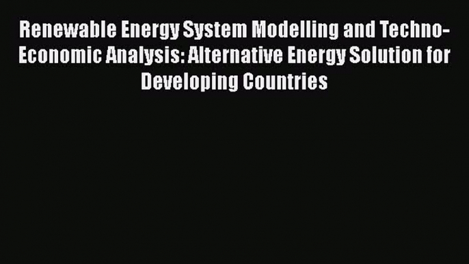 Download Renewable Energy System Modelling and Techno-Economic Analysis: Alternative Energy