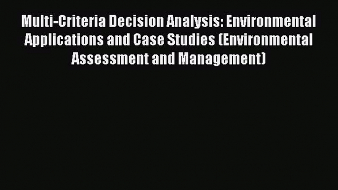 Read Multi-Criteria Decision Analysis: Environmental Applications and Case Studies (Environmental