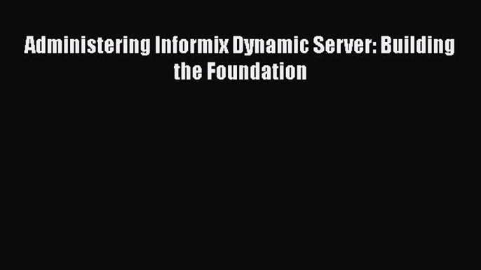 [PDF] Administering Informix Dynamic Server: Building the Foundation [Download] Online