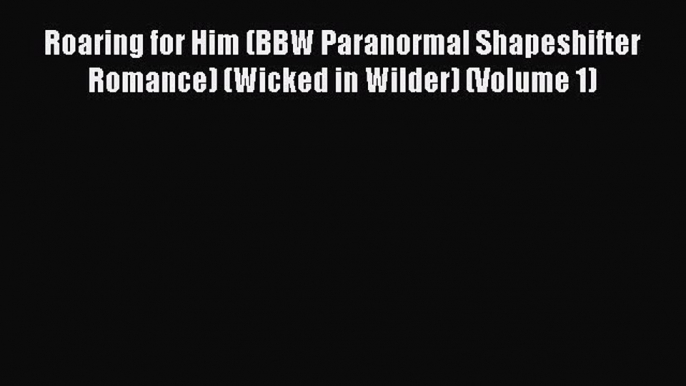 Download Roaring for Him (BBW Paranormal Shapeshifter Romance) (Wicked in Wilder) (Volume 1)