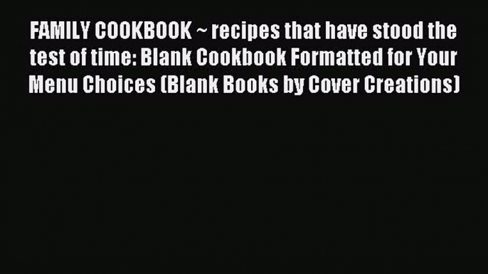 Read FAMILY COOKBOOK ~ recipes that have stood the test of time: Blank Cookbook Formatted for