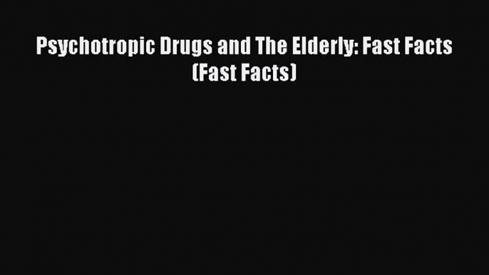 Download Psychotropic Drugs and The Elderly: Fast Facts (Fast Facts) Ebook