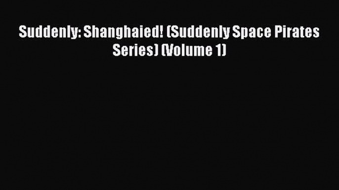 PDF Suddenly: Shanghaied! (Suddenly Space Pirates Series) (Volume 1)  EBook