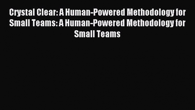 Read Crystal Clear: A Human-Powered Methodology for Small Teams: A Human-Powered Methodology