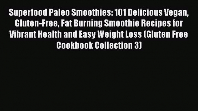 Read Superfood Paleo Smoothies: 101 Delicious Vegan Gluten-Free Fat Burning Smoothie Recipes