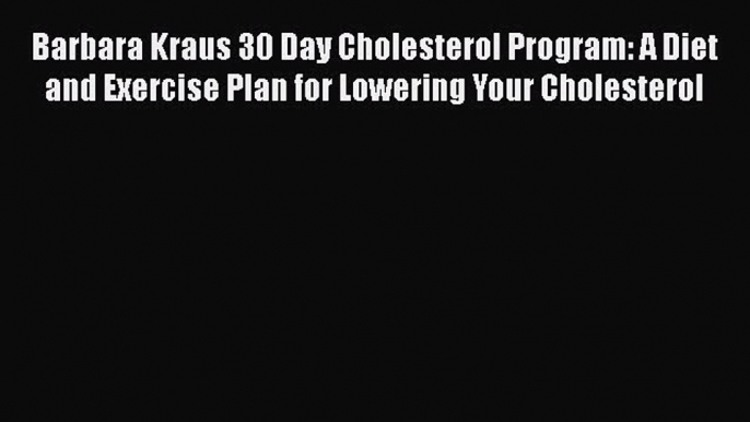 Read Barbara Kraus 30 Day Cholesterol Program: A Diet and Exercise Plan for Lowering Your Cholesterol