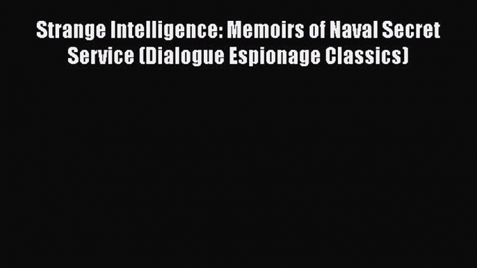 Read Strange Intelligence: Memoirs of Naval Secret Service (Dialogue Espionage Classics) Ebook