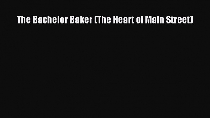 Download The Bachelor Baker (The Heart of Main Street) Ebook Free