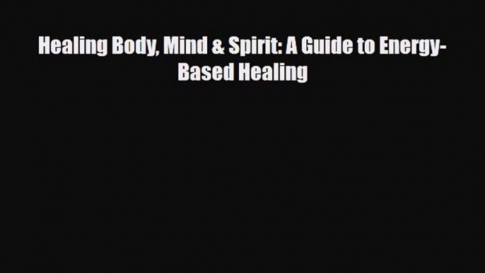 Download ‪Healing Body Mind & Spirit: A Guide to Energy-Based Healing‬ PDF Free