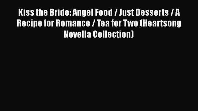 Read Kiss the Bride: Angel Food / Just Desserts / A Recipe for Romance / Tea for Two (Heartsong