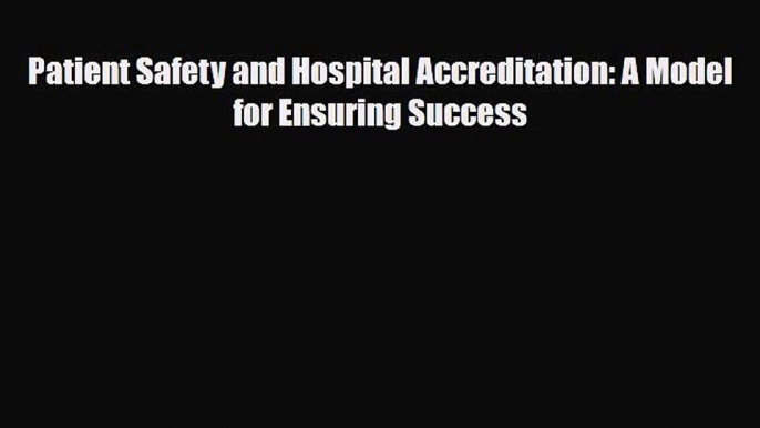 Download Patient Safety and Hospital Accreditation: A Model for Ensuring Success PDF Book Free