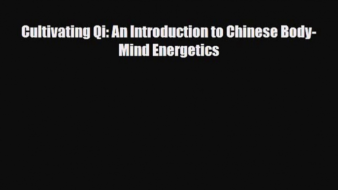 Read ‪Cultivating Qi: An Introduction to Chinese Body-Mind Energetics‬ Ebook Free