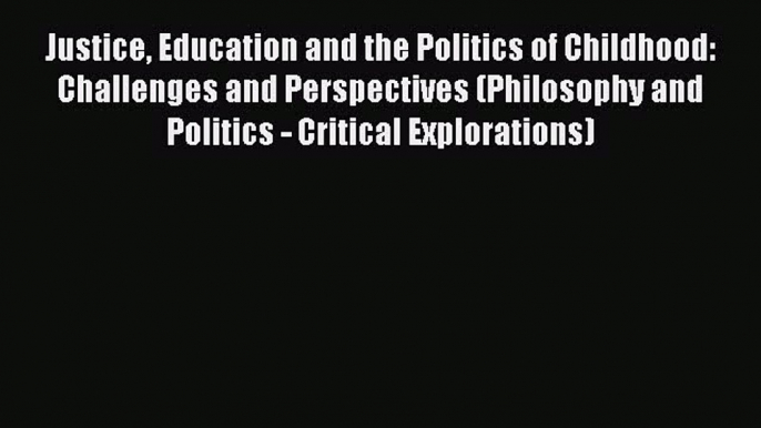 Read Justice Education and the Politics of Childhood: Challenges and Perspectives (Philosophy