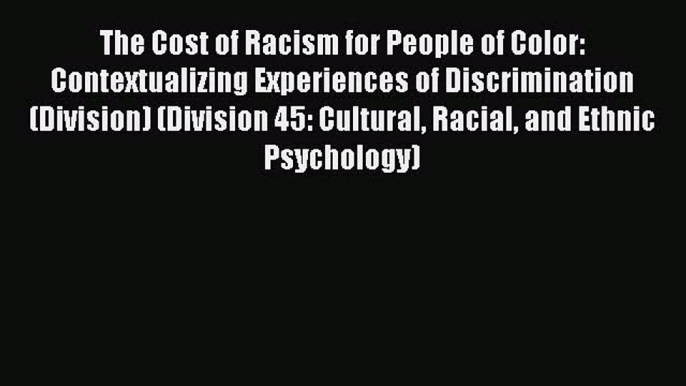 Download The Cost of Racism for People of Color: Contextualizing Experiences of Discrimination