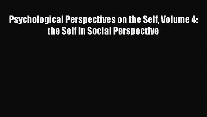 [Download] Psychological Perspectives on the Self Volume 4: the Self in Social Perspective