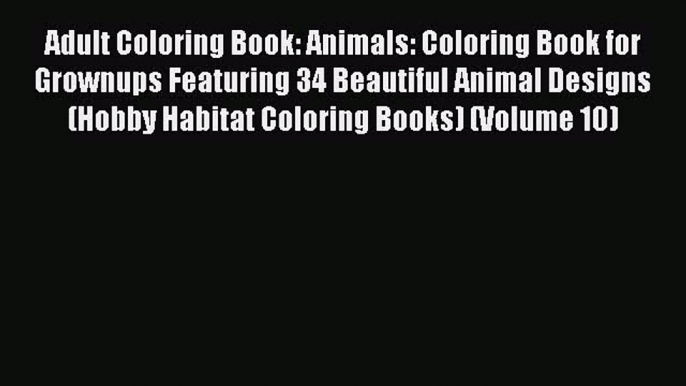 Read Adult Coloring Book: Animals: Coloring Book for Grownups Featuring 34 Beautiful Animal