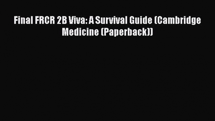 PDF Final FRCR 2B Viva: A Survival Guide (Cambridge Medicine (Paperback)) Read Online