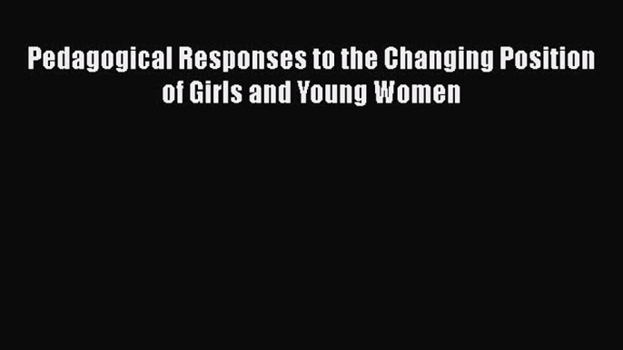 Read Pedagogical Responses to the Changing Position of Girls and Young Women Ebook Free