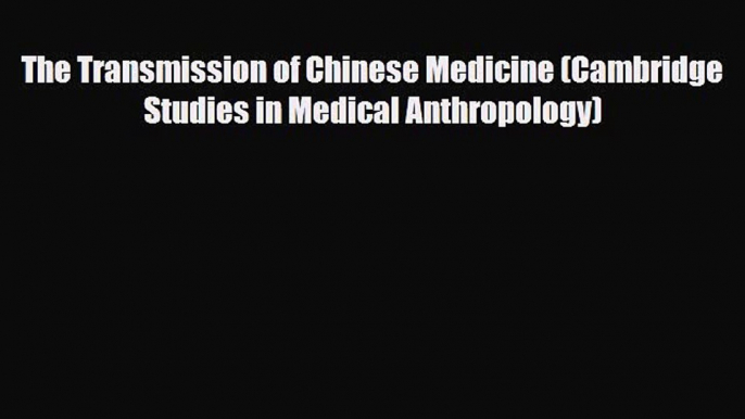 Read ‪The Transmission of Chinese Medicine (Cambridge Studies in Medical Anthropology)‬ Ebook