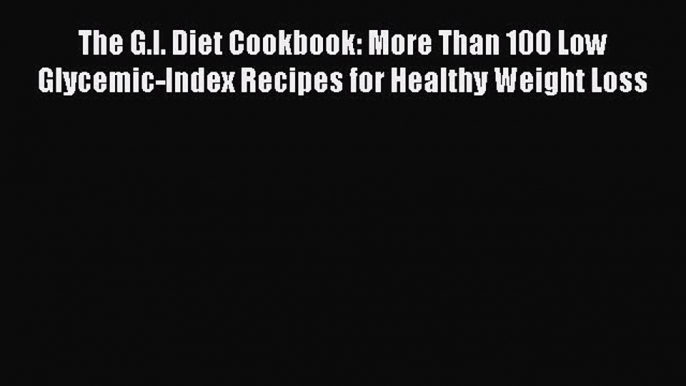 Read The G.I. Diet Cookbook: More Than 100 Low Glycemic-Index Recipes for Healthy Weight Loss