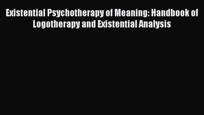 [PDF] Existential Psychotherapy of Meaning: Handbook of Logotherapy and Existential Analysis