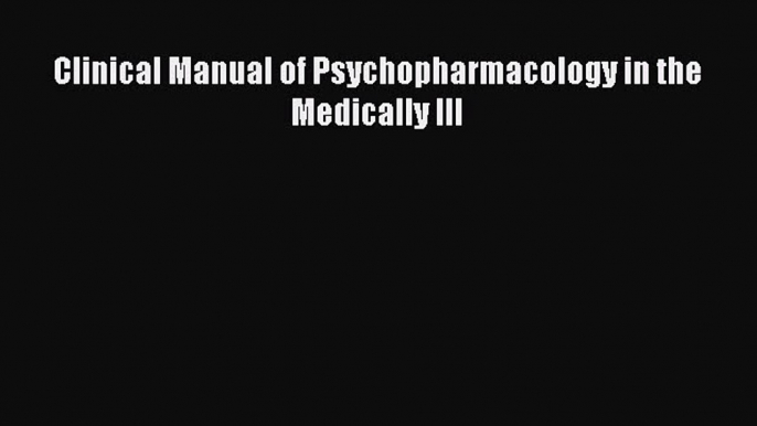 [Download] Clinical Manual of Psychopharmacology in the Medically Ill [Read] Online